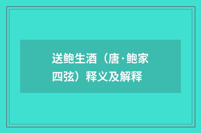 送鲍生酒（唐·鲍家四弦）释义及解释