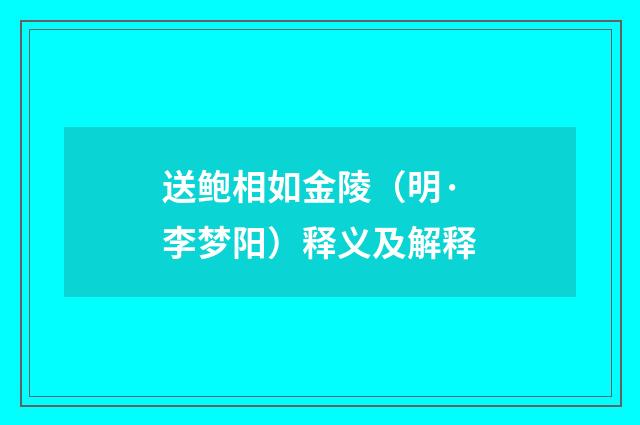 送鲍相如金陵（明·李梦阳）释义及解释