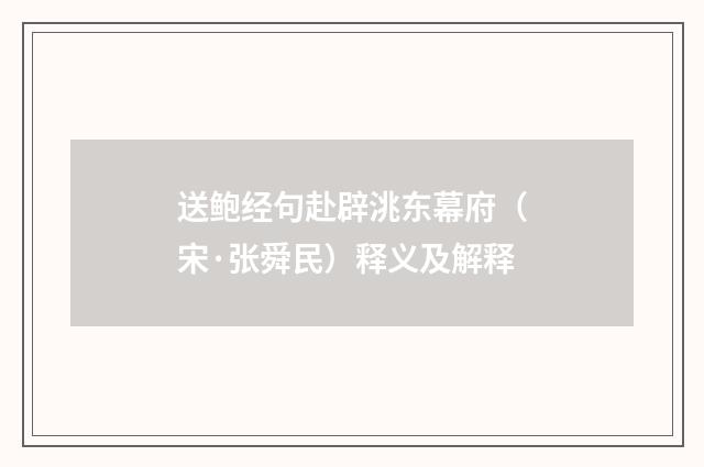 送鲍经句赴辟洮东幕府（宋·张舜民）释义及解释