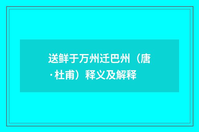 送鲜于万州迁巴州（唐·杜甫）释义及解释