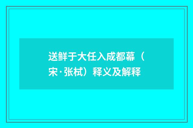 送鲜于大任入成都幕（宋·张栻）释义及解释