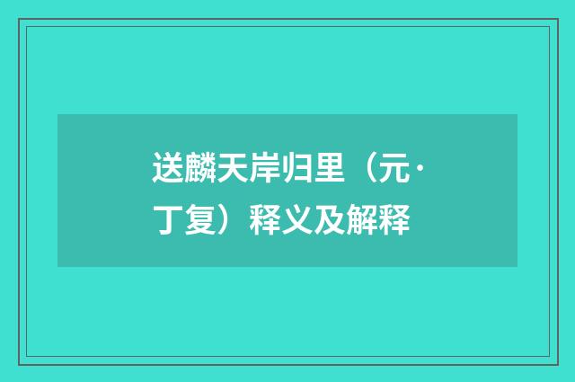 送麟天岸归里（元·丁复）释义及解释