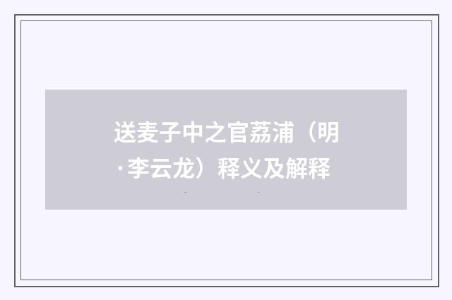 送麦子中之官荔浦（明·李云龙）释义及解释