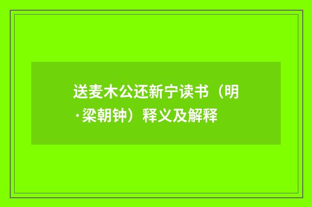 送麦木公还新宁读书（明·梁朝钟）释义及解释