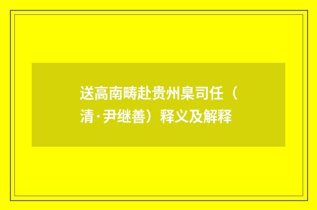 送高南畴赴贵州臬司任（清·尹继善）释义及解释