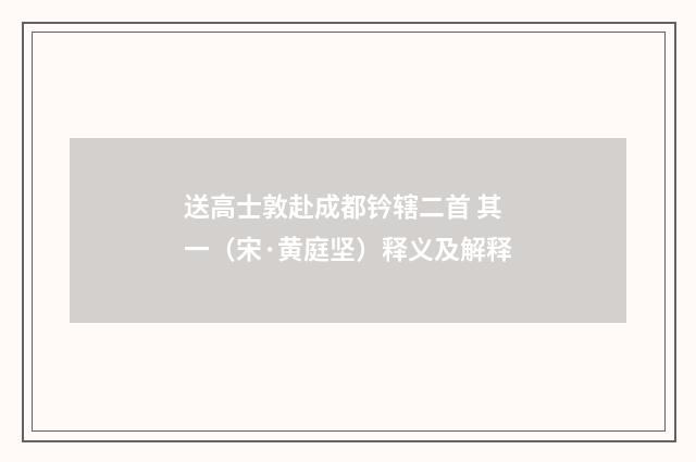 送高士敦赴成都钤辖二首 其一（宋·黄庭坚）释义及解释
