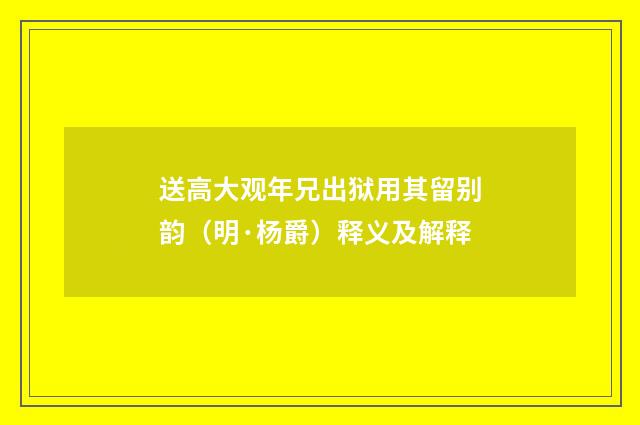 送高大观年兄出狱用其留别韵（明·杨爵）释义及解释