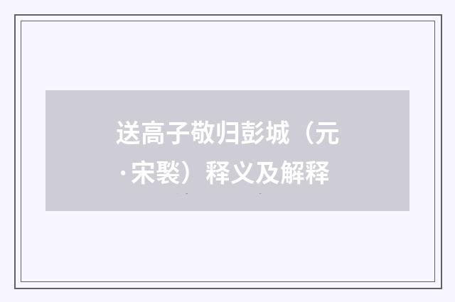 送高子敬归彭城（元·宋褧）释义及解释