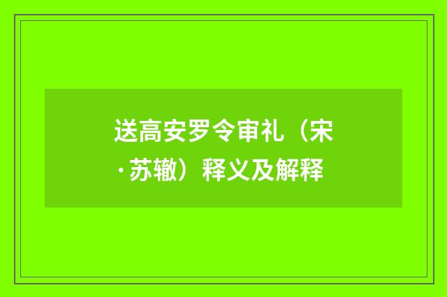 送高安罗令审礼（宋·苏辙）释义及解释