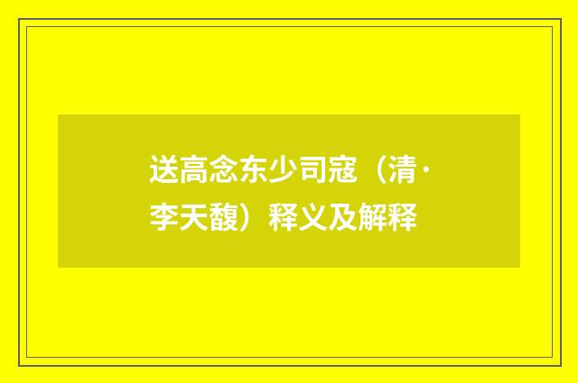 送高念东少司寇（清·李天馥）释义及解释