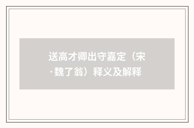 送高才卿出守嘉定（宋·魏了翁）释义及解释