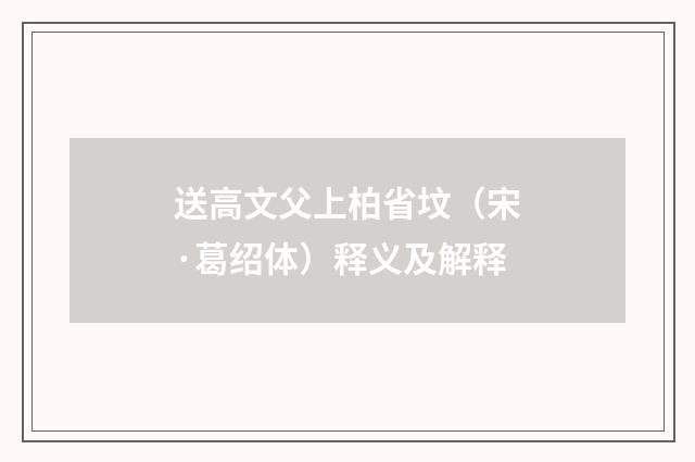 送高文父上柏省坟（宋·葛绍体）释义及解释