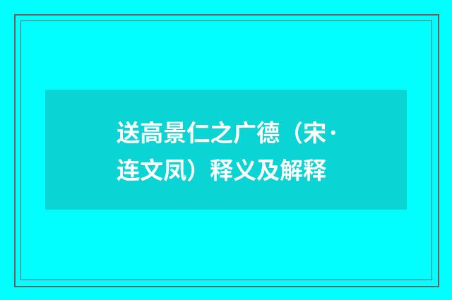 送高景仁之广德（宋·连文凤）释义及解释