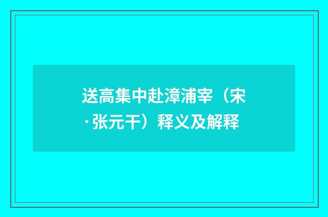 送高集中赴漳浦宰（宋·张元干）释义及解释