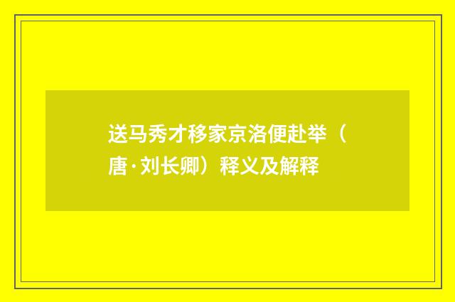 送马秀才移家京洛便赴举（唐·刘长卿）释义及解释