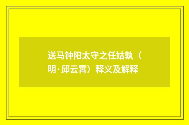 送马钟阳太守之任姑孰（明·邱云霄）释义及解释