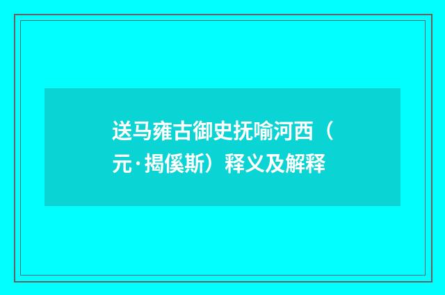 送马雍古御史抚喻河西（元·揭傒斯）释义及解释