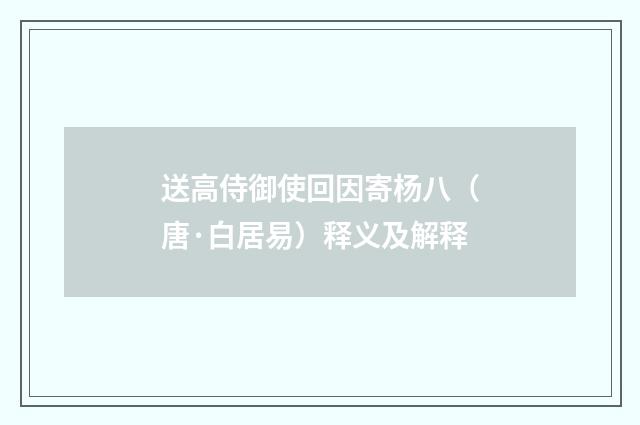 送高侍御使回因寄杨八（唐·白居易）释义及解释