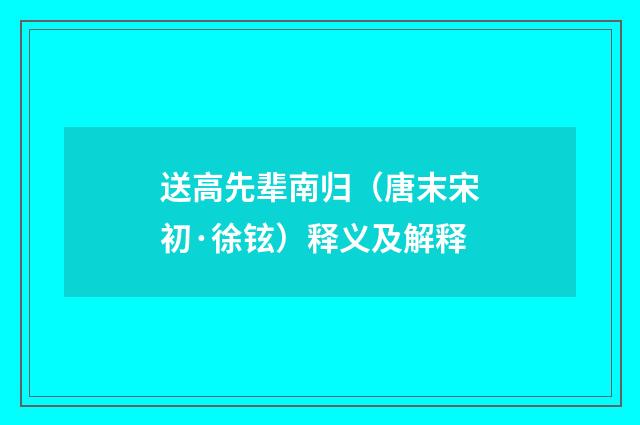 送高先辈南归（唐末宋初·徐铉）释义及解释