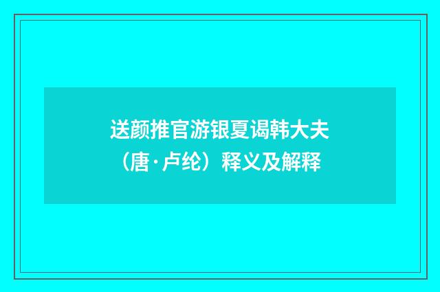 送颜推官游银夏谒韩大夫（唐·卢纶）释义及解释
