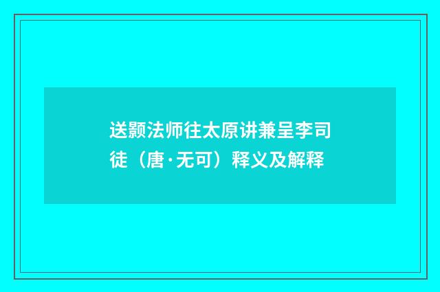 送颢法师往太原讲兼呈李司徒（唐·无可）释义及解释