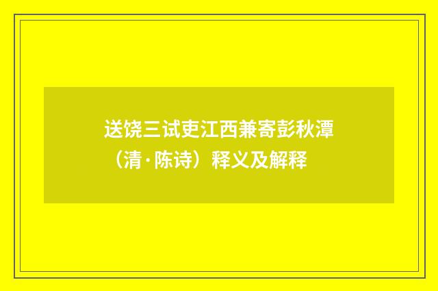 送饶三试吏江西兼寄彭秋潭（清·陈诗）释义及解释