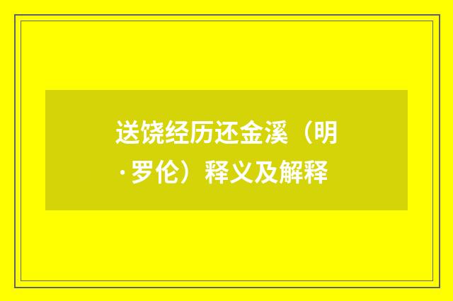 送饶经历还金溪（明·罗伦）释义及解释