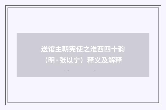 送馆主朝宪使之淮西四十韵（明·张以宁）释义及解释