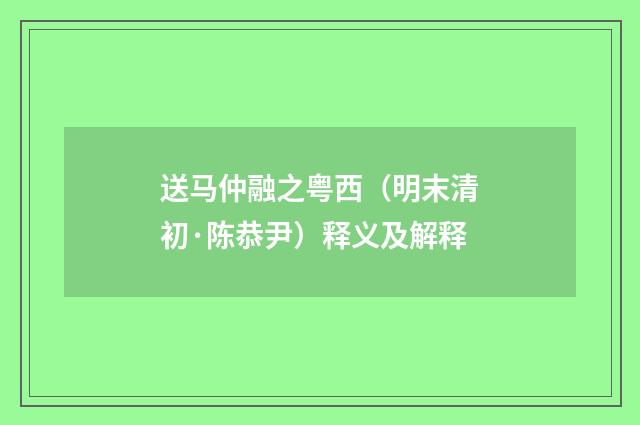 送马仲融之粤西（明末清初·陈恭尹）释义及解释