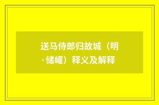 送马侍郎归故城（明·储巏）释义及解释