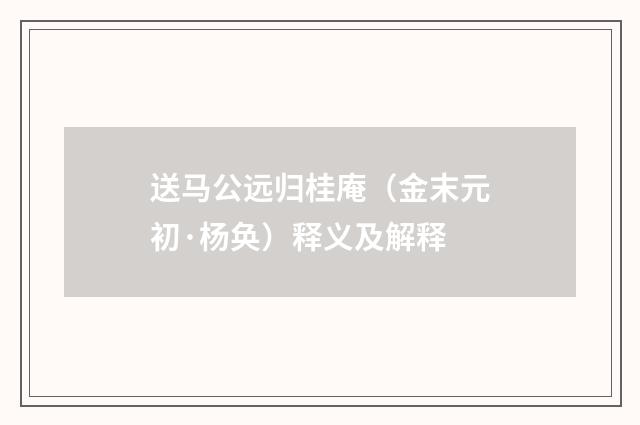 送马公远归桂庵（金末元初·杨奂）释义及解释