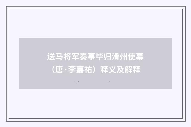 送马将军奏事毕归滑州使幕（唐·李嘉祐）释义及解释