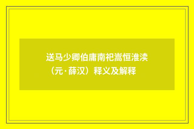 送马少卿伯庸南祀嵩恒淮渎（元·薛汉）释义及解释