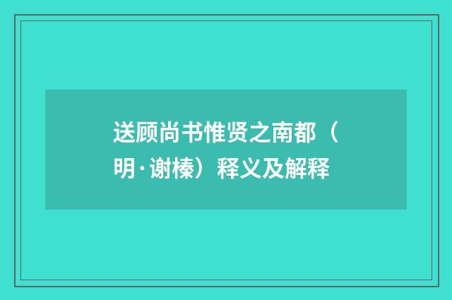 送顾尚书惟贤之南都（明·谢榛）释义及解释
