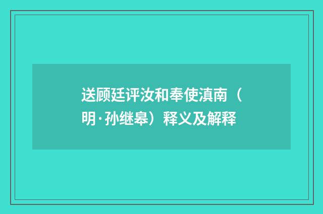 送顾廷评汝和奉使滇南（明·孙继皋）释义及解释