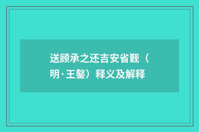 送顾承之还吉安省觐（明·王鏊）释义及解释