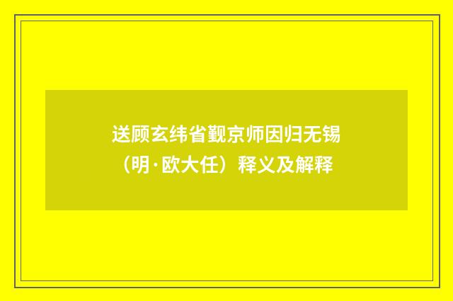 送顾玄纬省觐京师因归无锡（明·欧大任）释义及解释