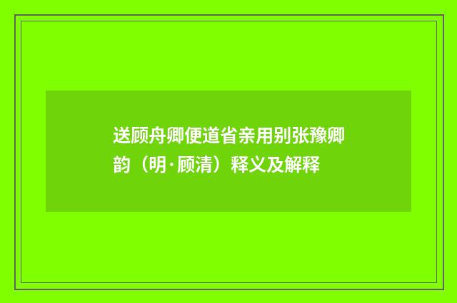 送顾舟卿便道省亲用别张豫卿韵（明·顾清）释义及解释