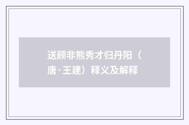 送顾非熊秀才归丹阳（唐·王建）释义及解释