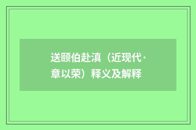 送颐伯赴滇（近现代·章以荣）释义及解释