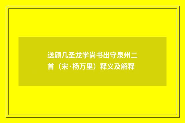 送颜几圣龙学尚书出守泉州二首（宋·杨万里）释义及解释