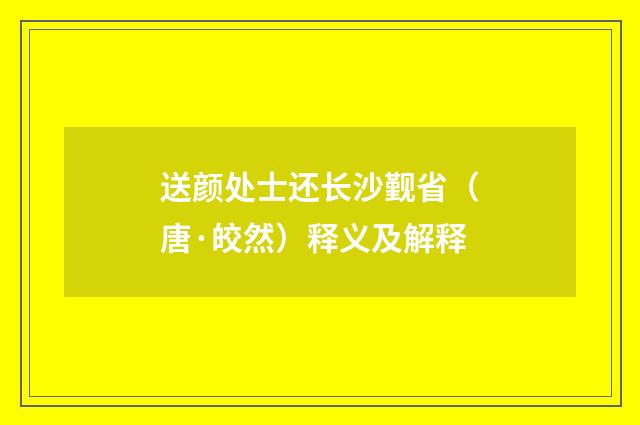 送颜处士还长沙觐省（唐·皎然）释义及解释