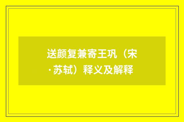 送颜复兼寄王巩（宋·苏轼）释义及解释