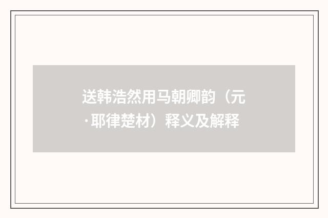 送韩浩然用马朝卿韵（元·耶律楚材）释义及解释