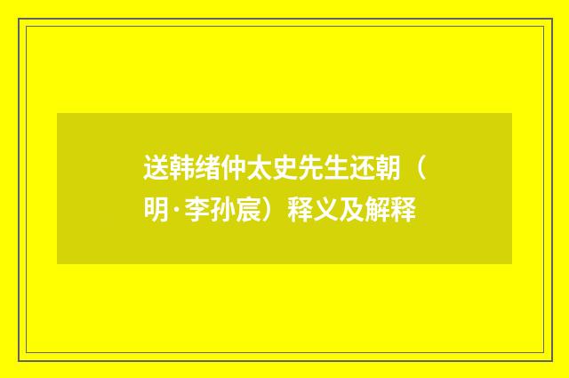 送韩绪仲太史先生还朝（明·李孙宸）释义及解释