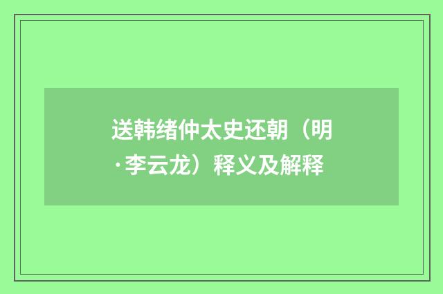 送韩绪仲太史还朝（明·李云龙）释义及解释