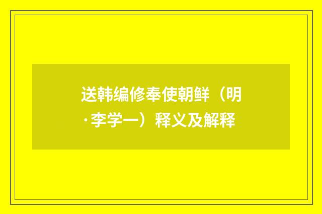 送韩编修奉使朝鲜（明·李学一）释义及解释