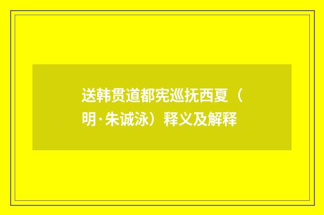 送韩贯道都宪巡抚西夏（明·朱诚泳）释义及解释