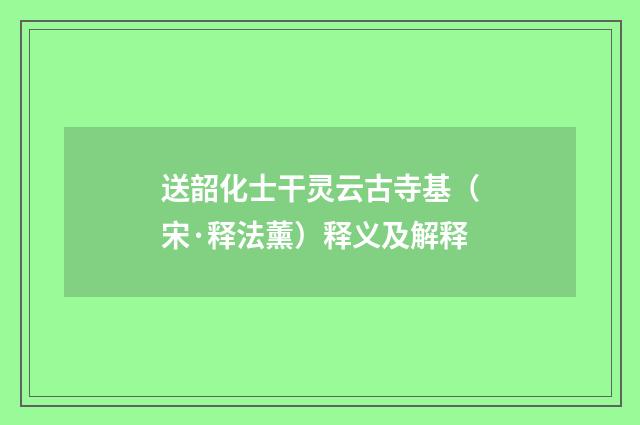 送韶化士干灵云古寺基（宋·释法薰）释义及解释