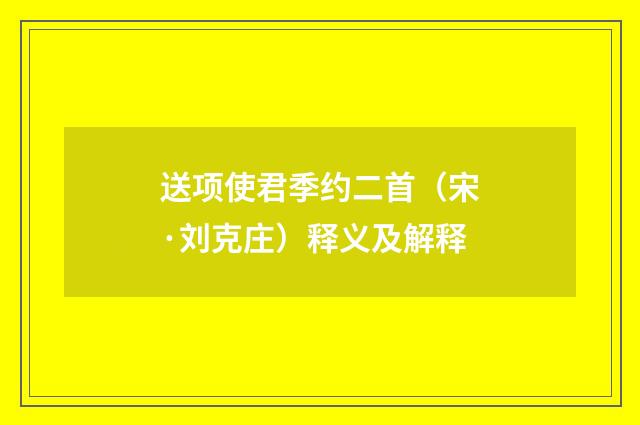 送项使君季约二首（宋·刘克庄）释义及解释